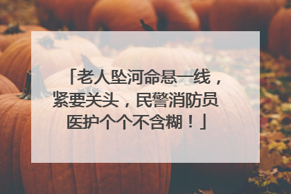 老人坠河命悬一线，紧要关头，民警消防员医护个个不含糊！