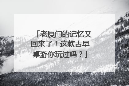 老厦门的记忆又回来了！这款古早桌游你玩过吗？