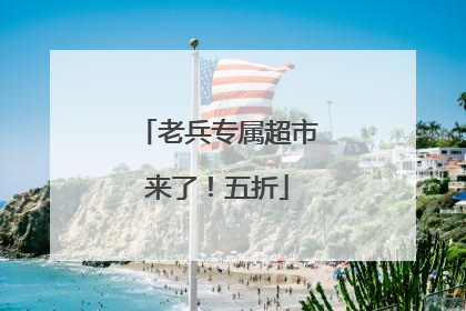 老兵专属超市来了！五折