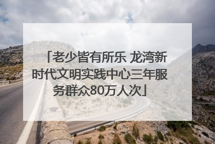 老少皆有所乐 龙湾新时代文明实践中心三年服务群众80万人次