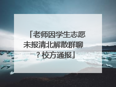 老师因学生志愿未报清北解散群聊？校方通报