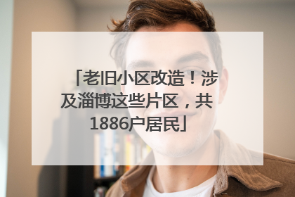 老旧小区改造！涉及淄博这些片区，共1886户居民