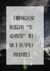 聊城这家医院用“生命线带”织就千名孕妇圆梦路