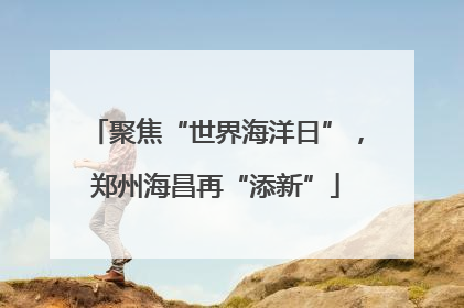 聚焦“世界海洋日”，郑州海昌再“添新”