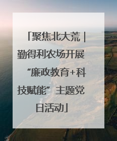 聚焦北大荒｜勤得利农场开展“廉政教育+科技赋能”主题党日活动