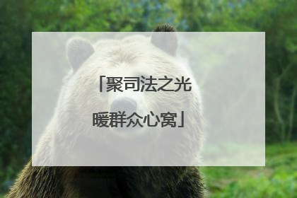 聚司法之光 暖群众心窝