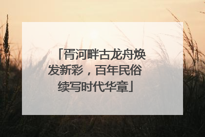 胥河畔古龙舟焕发新彩，百年民俗续写时代华章