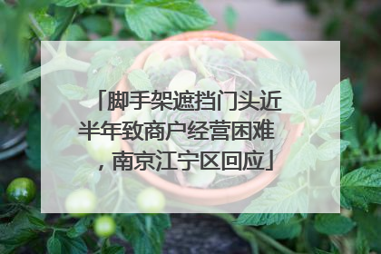脚手架遮挡门头近半年致商户经营困难，南京江宁区回应