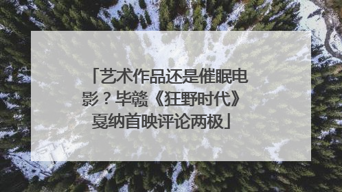 艺术作品还是催眠电影？毕赣《狂野时代》戛纳首映评论两极
