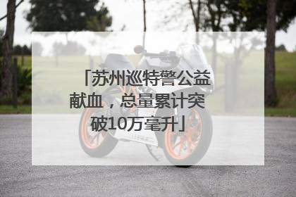 苏州巡特警公益献血，总量累计突破10万毫升
