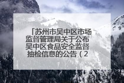 苏州市吴中区市场监督管理局关于公布吴中区食品安全监督抽检信息的公告（2025年第四期）