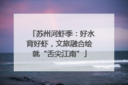 苏州河虾季：好水育好虾，文旅融合绘就“舌尖江南”