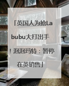 英国人为抢Labubu大打出手！泡泡玛特：暂停在英销售