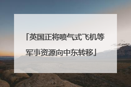 英国正将喷气式飞机等军事资源向中东转移