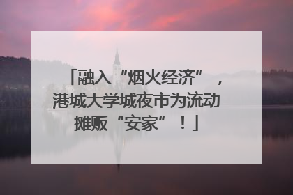 融入“烟火经济”，港城大学城夜市为流动摊贩“安家”！