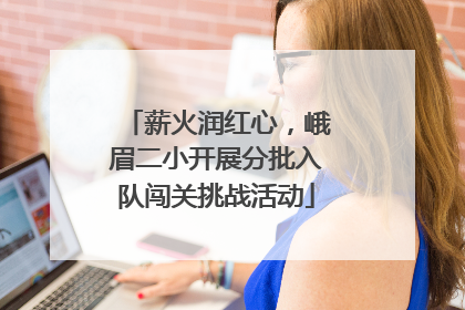 薪火润红心，峨眉二小开展分批入队闯关挑战活动