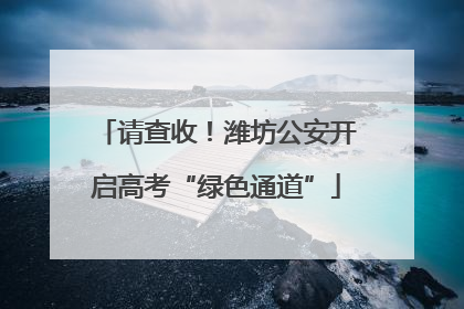 请查收！潍坊公安开启高考“绿色通道”