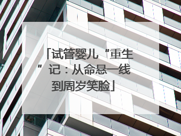 试管婴儿“重生”记：从命悬一线到周岁笑脸