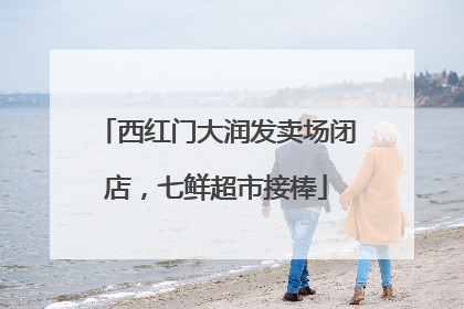 西红门大润发卖场闭店，七鲜超市接棒