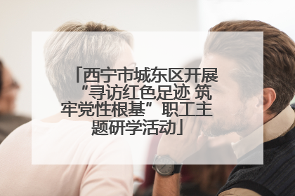 西宁市城东区开展“寻访红色足迹 筑牢党性根基”职工主题研学活动