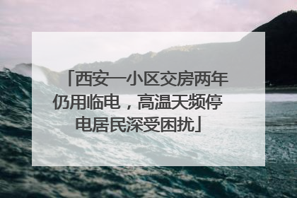 西安一小区交房两年仍用临电，高温天频停电居民深受困扰