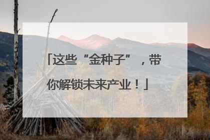 这些“金种子”，带你解锁未来产业！