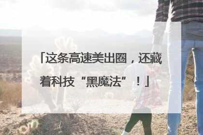 这条高速美出圈，还藏着科技“黑魔法”！