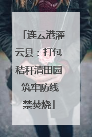 连云港灌云县：打包秸秆清田园 筑牢防线禁焚烧