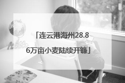 连云港海州28.86万亩小麦陆续开镰