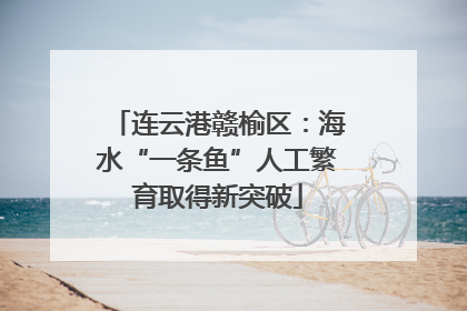 连云港赣榆区：海水“一条鱼”人工繁育取得新突破