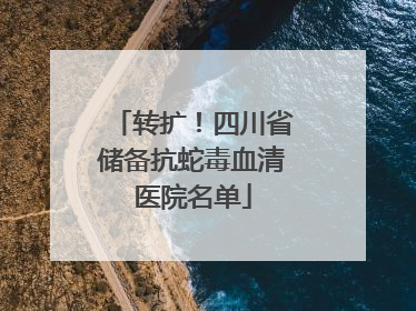 转扩！四川省储备抗蛇毒血清医院名单