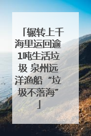 辗转上千海里运回逾1吨生活垃圾 泉州远洋渔船“垃圾不落海”