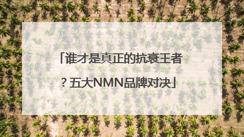 谁才是真正的抗衰王者？五大NMN品牌对决
