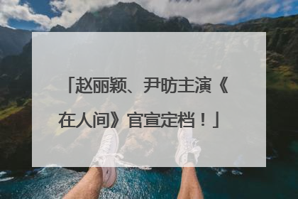 赵丽颖、尹昉主演《在人间》官宣定档！