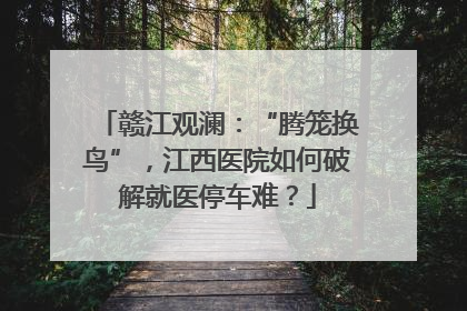 赣江观澜：“腾笼换鸟”，江西医院如何破解就医停车难？