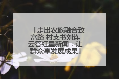 走出农旅融合致富路 村支书刘连云答红星新闻：让群众享发展成果