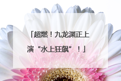 超燃！九龙渊正上演“水上狂飙”！