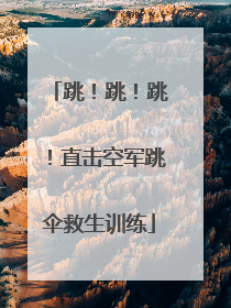 跳！跳！跳！直击空军跳伞救生训练