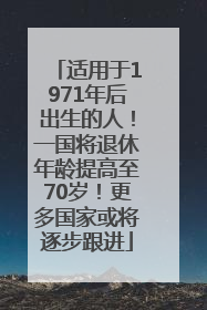 适用于1971年后出生的人！一国将退休年龄提高至70岁！更多国家或将逐步跟进