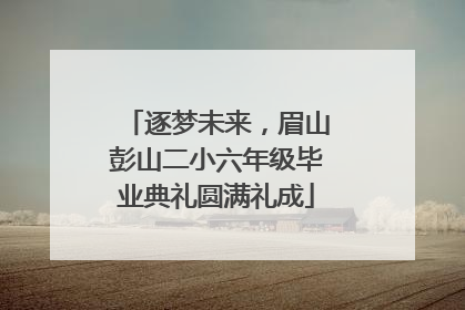 逐梦未来，眉山彭山二小六年级毕业典礼圆满礼成