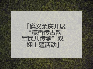 遵义余庆开展“粽香传古韵 军民共传承”双拥主题活动