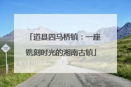 道县四马桥镇：一座镌刻时光的湘南古镇