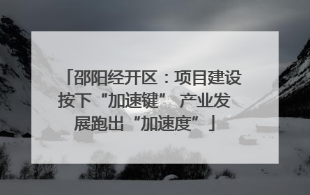 邵阳经开区：项目建设按下“加速键” 产业发展跑出“加速度”