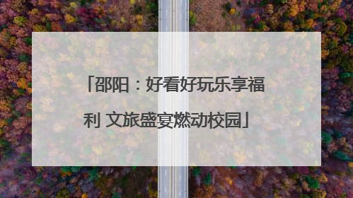 邵阳：好看好玩乐享福利 文旅盛宴燃动校园