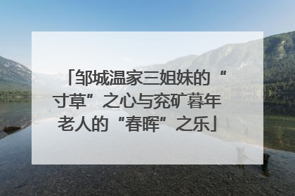 邹城温家三姐妹的“寸草”之心与兖矿暮年老人的“春晖”之乐