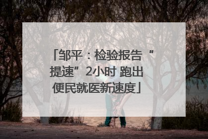 邹平：检验报告“提速”2小时 跑出便民就医新速度