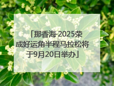 那香海·2025荣成好运角半程马拉松将于9月20日举办