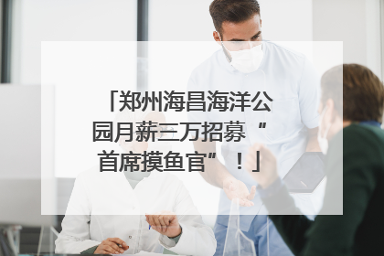 郑州海昌海洋公园月薪三万招募“首席摸鱼官”！