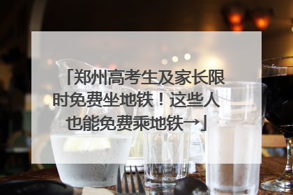 郑州高考生及家长限时免费坐地铁！这些人也能免费乘地铁→