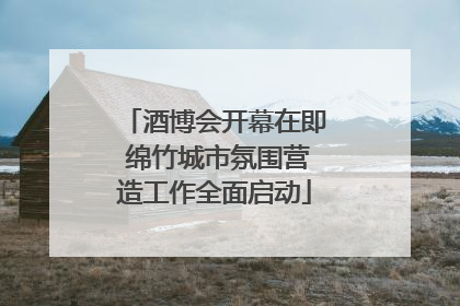 酒博会开幕在即 绵竹城市氛围营造工作全面启动